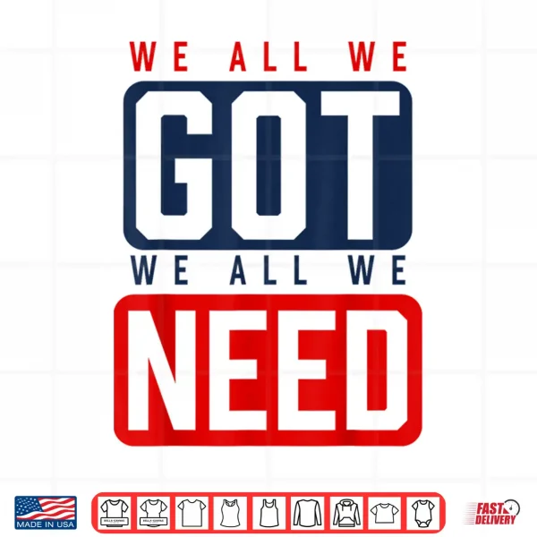 Design We All We Got We All We Need Ne Shirt