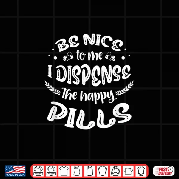 Design Be Nice To Me I Dispense The Happy Pills For A Pharmacy Tech Shirt