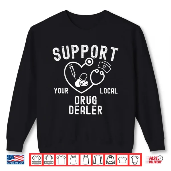 Funny Pharmacists Support Your Local Drug Dealer Nursing Shirt 2 Sweatshirt Funny Pharmacists Support Your Local Drug Dealer Nursing Shirt