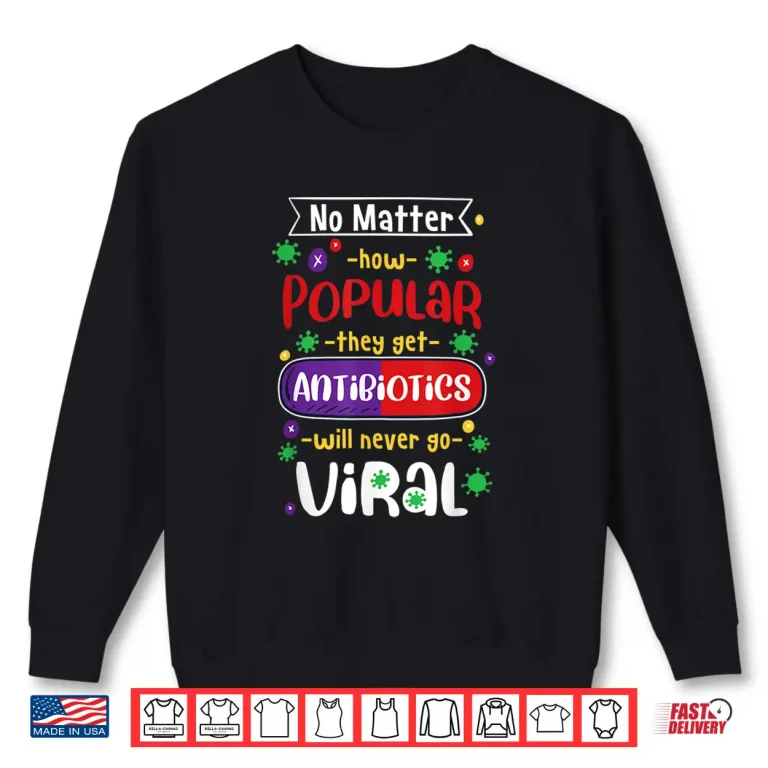 Sweatshirt No Matter How Popular They Get Antibiotics Will Never Go Shirt