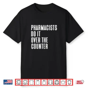 Pharmacists Do It Over The Counter Funny Pharmacy Gift Shirt