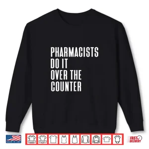Sweatshirt Pharmacists Do It Over The Counter Funny Pharmacy Gift Shirt