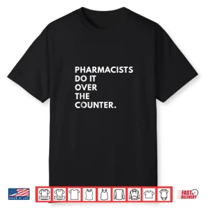 Pharmacists Do It Over The Counter Shirt Novelty Gifts