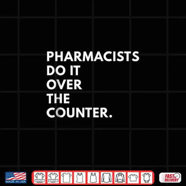 Design Pharmacists Do It Over The Counter Shirt Novelty Gifts