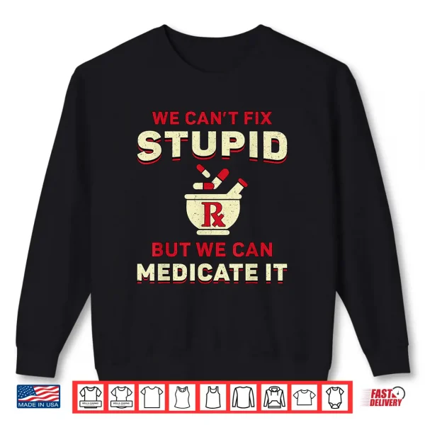Sweatshirt Pharmacist We CanT Fix Stupid Medicine Pharmacy Technician Shirt