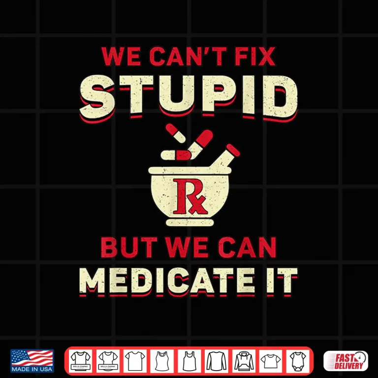 Design Pharmacist We CanT Fix Stupid Medicine Pharmacy Technician Shirt
