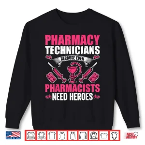 Sweatshirt Pharmacy Technician Because Even Pharmacists Need Heroes Shirt