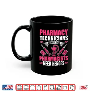 Mug Pharmacy Technician Because Even Pharmacists Need Heroes Shirt