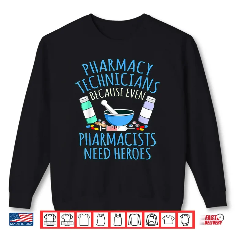 Sweatshirt Pharmacy Technicians Because Pharmacists Need Heroes Graphic Shirt