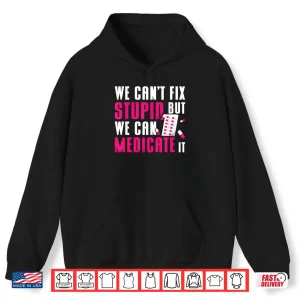 We Can'T Fix Stupid But We Can Medicate It Pharmacist Job Shirt 1 Hoodie We CanT Fix Stupid But We Can Medicate It Pharmacist Job Shirt