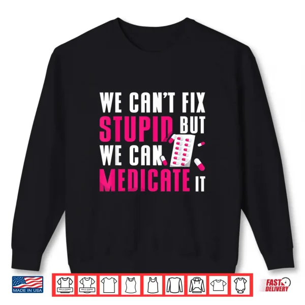 Sweatshirt We CanT Fix Stupid But We Can Medicate It Pharmacist Job Shirt