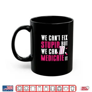 We Can'T Fix Stupid But We Can Medicate It Pharmacist Job Shirt 3 Mug We CanT Fix Stupid But We Can Medicate It Pharmacist Job Shirt