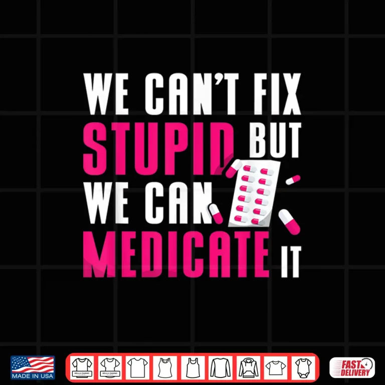 Design We CanT Fix Stupid But We Can Medicate It Pharmacist Job Shirt