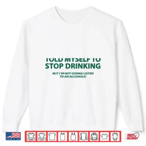 Sweatshirt Told Myself to Stop Drinking But Im Not Gonna Listen Shirt