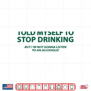 Design Told Myself to Stop Drinking But Im Not Gonna Listen Shirt