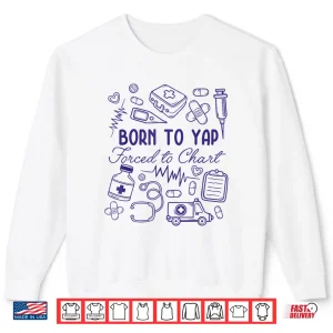 Funny Born To Yap Forced To Chart Er Nurses Shirt 2 Sweatshirt Funny Born To Yap Forced To Chart Er Nurses Shirt