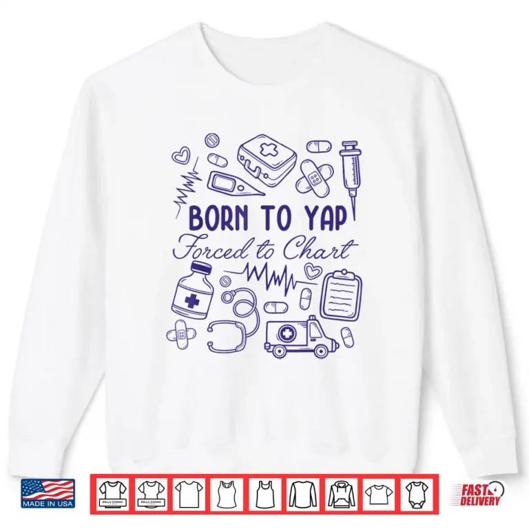 Sweatshirt Funny Born To Yap Forced To Chart Er Nurses Shirt