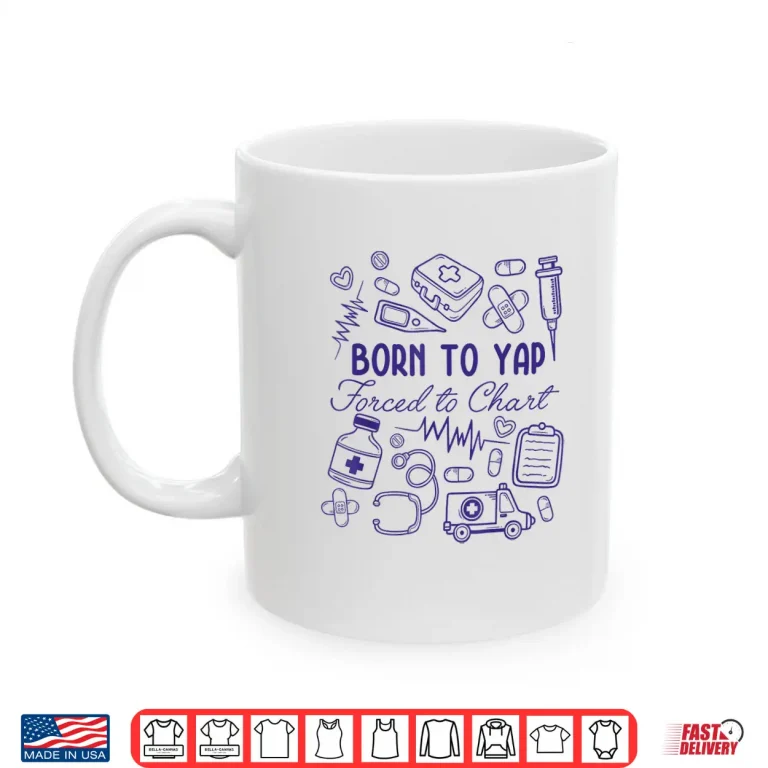Mug Funny Born To Yap Forced To Chart Er Nurses Shirt