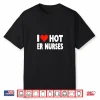 I Love Hot Er Nurses Heart Nurse Nursing Hospital Shirt