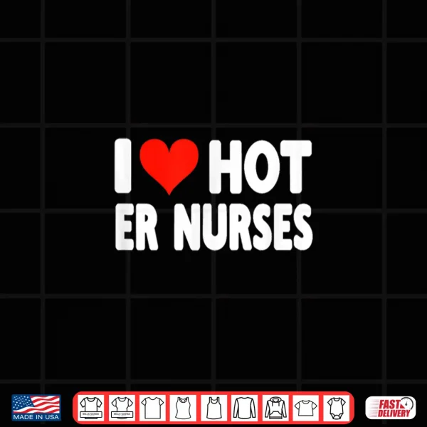 Design I Love Hot Er Nurses Heart Nurse Nursing Hospital Shirt