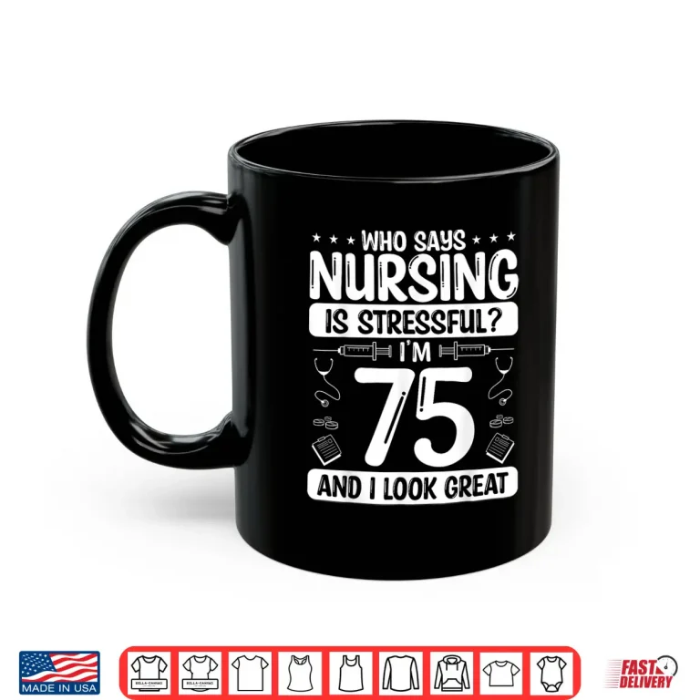 Mug 75 Birthday Idea For Nurses 75 Years Old Nurse For Work Shirt