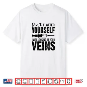 Don’T Flatter Yourself I Was Looking At Your Veins Er Nurses Shirt