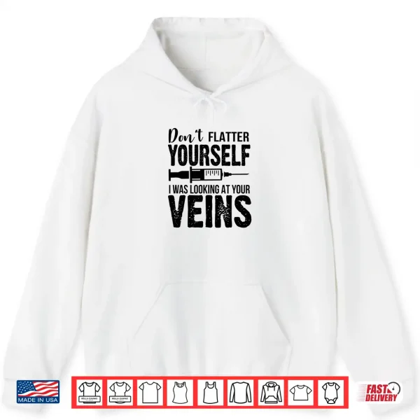 Don'T Flatter Yourself I Was Looking At Your Veins Er Nurses Shirt 1 Hoodie DonT Flatter Yourself I Was Looking At Your Veins Er Nurses Shirt