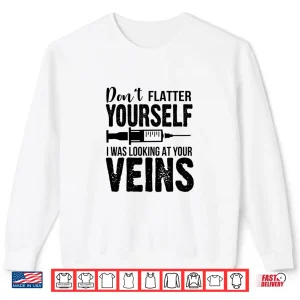 Sweatshirt DonT Flatter Yourself I Was Looking At Your Veins Er Nurses Shirt