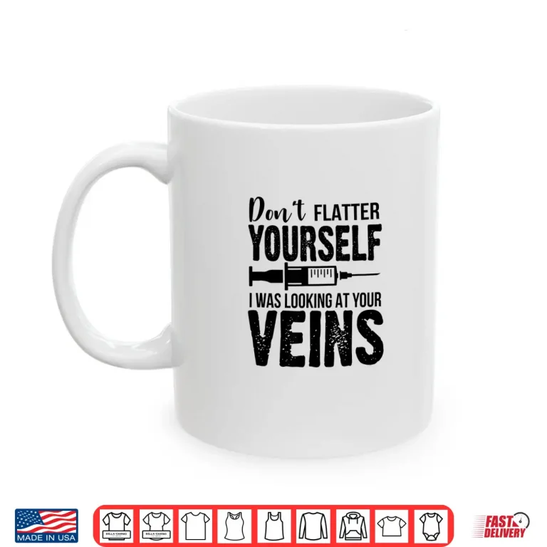 Mug DonT Flatter Yourself I Was Looking At Your Veins Er Nurses Shirt