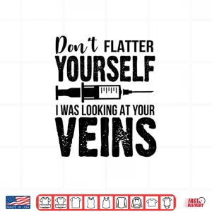 Design DonT Flatter Yourself I Was Looking At Your Veins Er Nurses Shirt