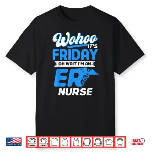Emergency Room Wohoo It’S Friday Oh Wait I’M An Er Nurse Shirt