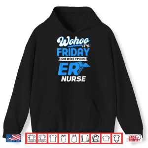 Hoodie Emergency Room Wohoo ItS Friday Oh Wait IM An Er Nurse Shirt