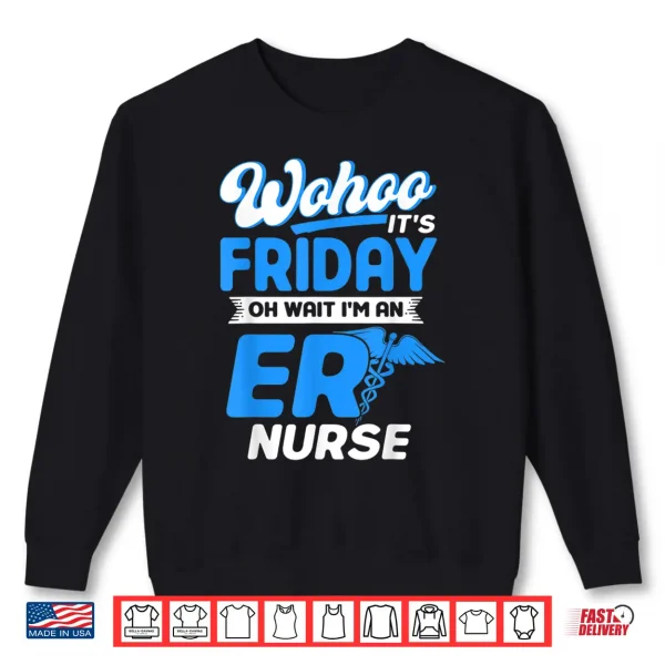 Emergency Room Wohoo It'S Friday Oh Wait I'M An Er Nurse Shirt 2 Sweatshirt Emergency Room Wohoo ItS Friday Oh Wait IM An Er Nurse Shirt