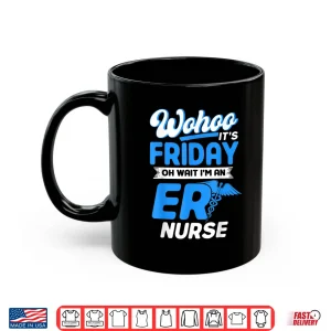 Mug Emergency Room Wohoo ItS Friday Oh Wait IM An Er Nurse Shirt