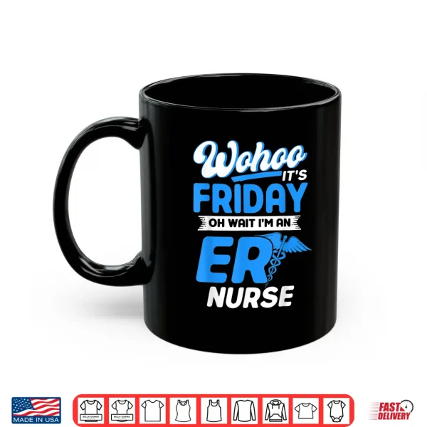Emergency Room Wohoo It'S Friday Oh Wait I'M An Er Nurse Shirt 3 Mug Emergency Room Wohoo ItS Friday Oh Wait IM An Er Nurse Shirt