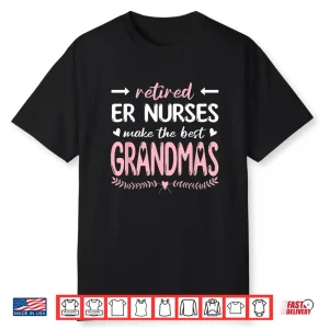 Retired Er Nurses Make The Best Grandmas Nursing Shirt