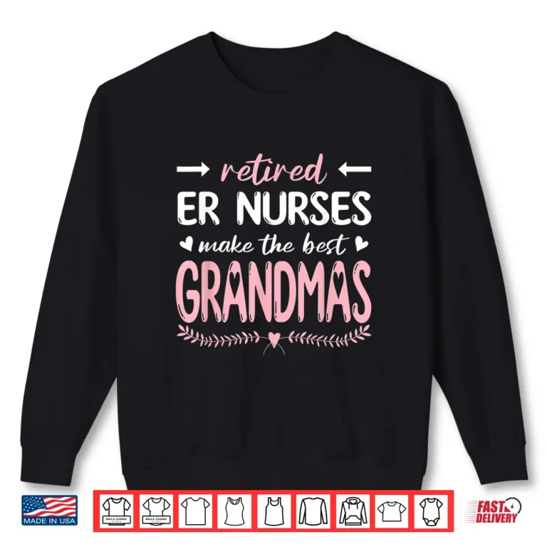 Sweatshirt Retired Er Nurses Make The Best Grandmas Nursing Shirt