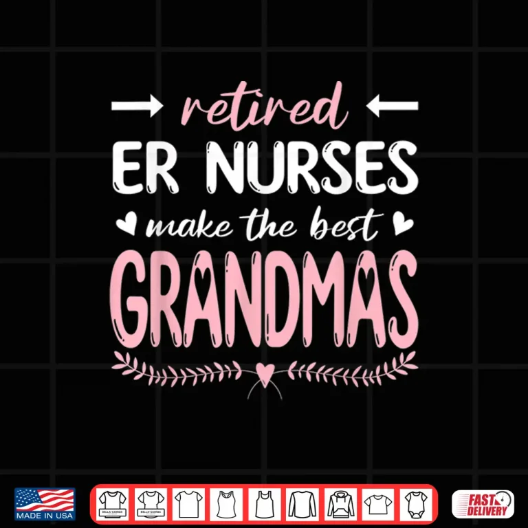 Design Retired Er Nurses Make The Best Grandmas Nursing Shirt