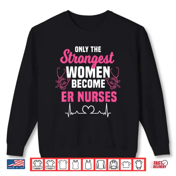 Sweatshirt Only The Strongest Women Become Er Nurses Shirt