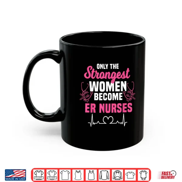 Mug Only The Strongest Women Become Er Nurses Shirt