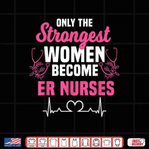 Only The Strongest Women Become Er Nurses Shirt 4 Design Only The Strongest Women Become Er Nurses Shirt