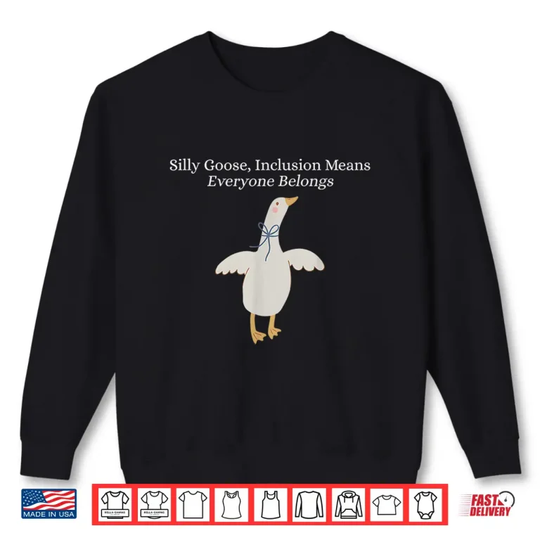Sweatshirt Silly Goose Inclusion Means Everyone Belongs Funny Quote Shirt 1
