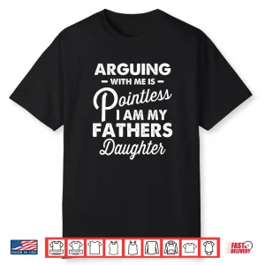 Arguing With Me Is Pointless I’M My Fathers Daughter Shirt
