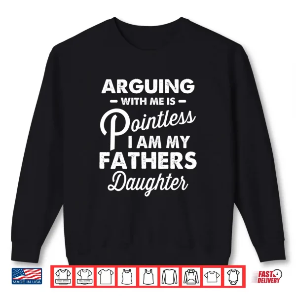Sweatshirt Arguing With Me Is Pointless Im My Fathers Daughter Shirt