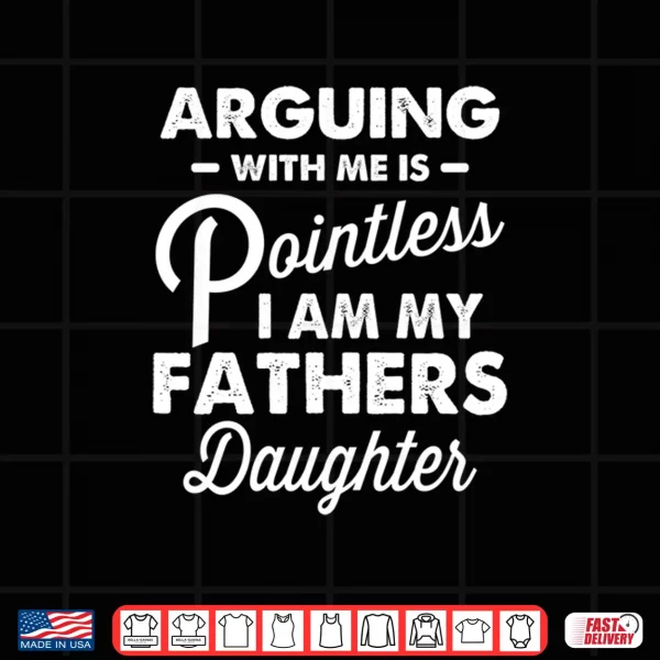 Design Arguing With Me Is Pointless Im My Fathers Daughter Shirt