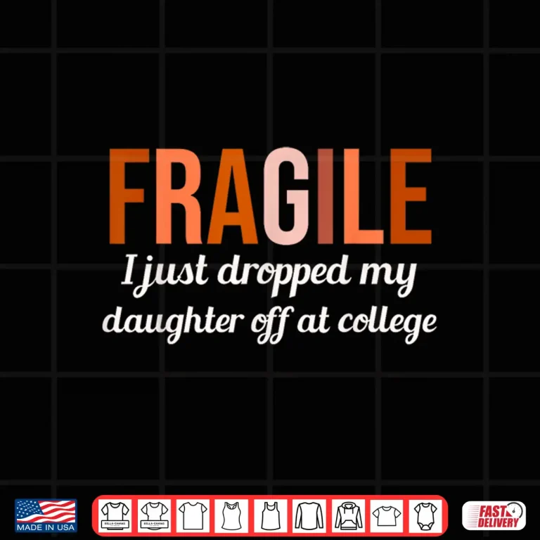 Design College Drop Off Shirt Fragile I Just Dropped My Daughter At Shirt