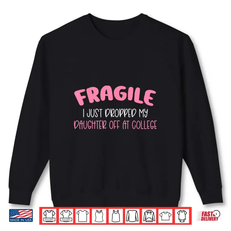Sweatshirt Fragile I Just Dropped My Daughter Off at College for Moms Shirt