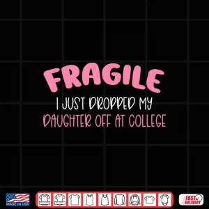 Design Fragile I Just Dropped My Daughter Off at College for Moms Shirt