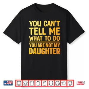 You Can’T Tell Me What To Do You Are Not My Daughter Shirt