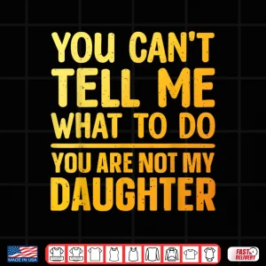 Design You Cant Tell Me What To Do You Are Not My Daughter Shirt